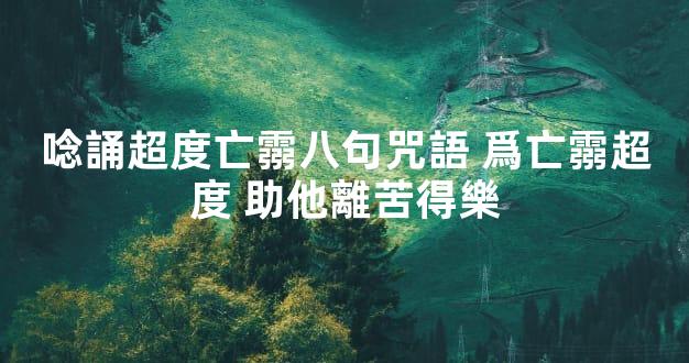 唸誦超度亡霛八句咒語 爲亡霛超度 助他離苦得樂
